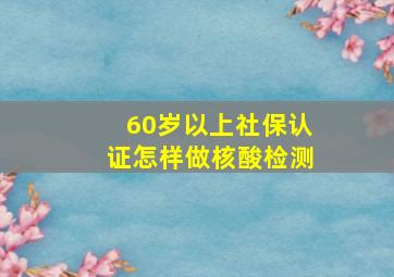 60岁以上社保认证怎样做核酸检测