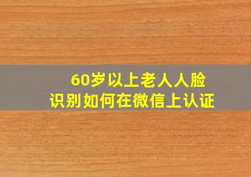 60岁以上老人人脸识别如何在微信上认证