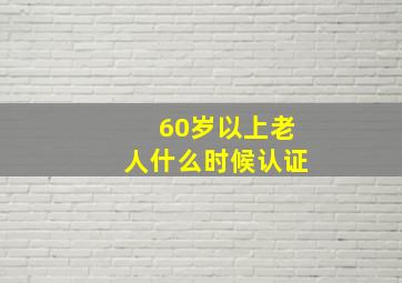 60岁以上老人什么时候认证