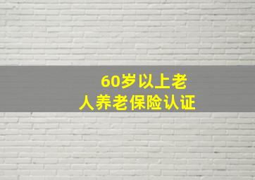 60岁以上老人养老保险认证