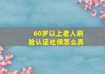 60岁以上老人刷脸认证社保怎么弄