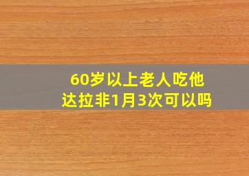 60岁以上老人吃他达拉非1月3次可以吗