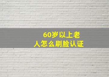 60岁以上老人怎么刷脸认证