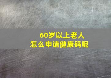 60岁以上老人怎么申请健康码呢