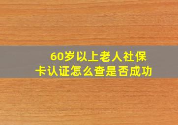 60岁以上老人社保卡认证怎么查是否成功