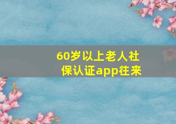 60岁以上老人社保认证app往来