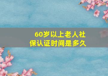 60岁以上老人社保认证时间是多久