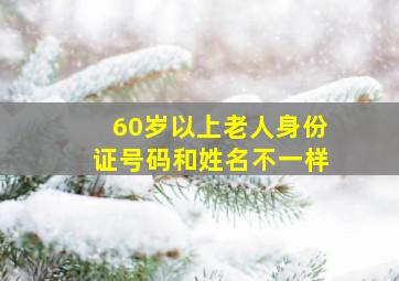 60岁以上老人身份证号码和姓名不一样