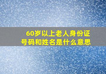 60岁以上老人身份证号码和姓名是什么意思