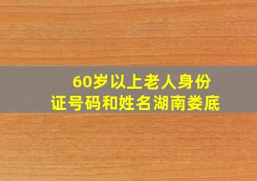 60岁以上老人身份证号码和姓名湖南娄底