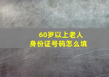 60岁以上老人身份证号码怎么填