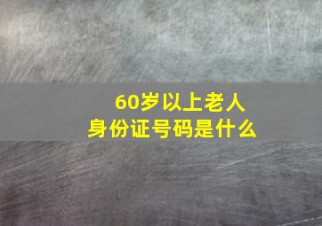 60岁以上老人身份证号码是什么