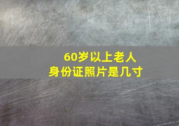 60岁以上老人身份证照片是几寸