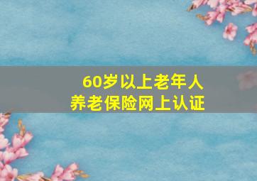 60岁以上老年人养老保险网上认证