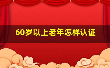 60岁以上老年怎样认证