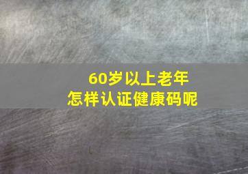 60岁以上老年怎样认证健康码呢