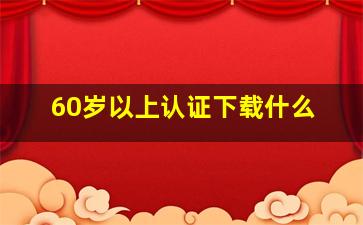 60岁以上认证下载什么