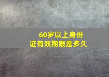 60岁以上身份证有效期限是多久