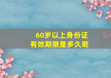 60岁以上身份证有效期限是多久呢