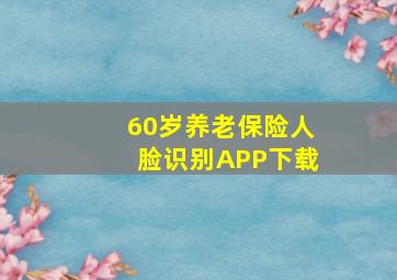 60岁养老保险人脸识别APP下载