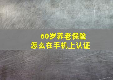 60岁养老保险怎么在手机上认证