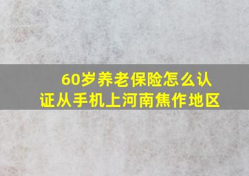 60岁养老保险怎么认证从手机上河南焦作地区