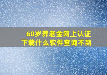 60岁养老金网上认证下载什么软件查询不到