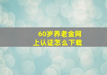 60岁养老金网上认证怎么下载