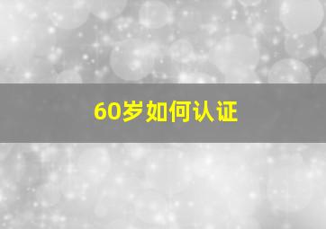 60岁如何认证