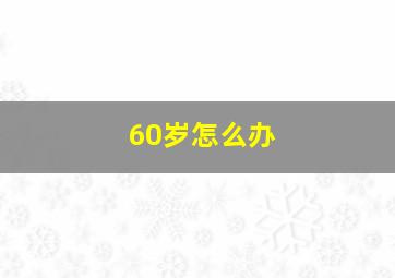 60岁怎么办