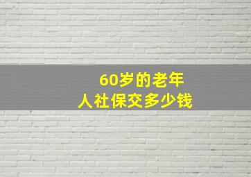 60岁的老年人社保交多少钱