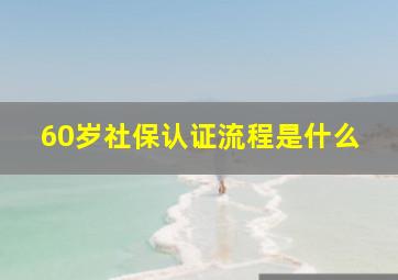 60岁社保认证流程是什么