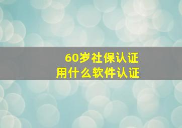 60岁社保认证用什么软件认证