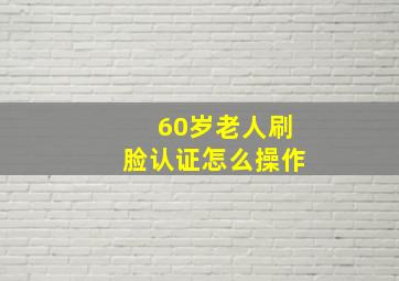 60岁老人刷脸认证怎么操作