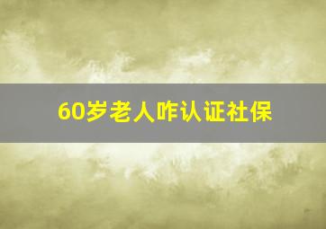 60岁老人咋认证社保