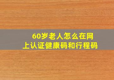 60岁老人怎么在网上认证健康码和行程码