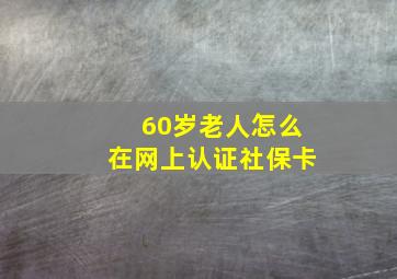 60岁老人怎么在网上认证社保卡