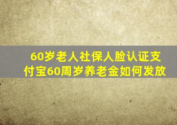 60岁老人社保人脸认证支付宝60周岁养老金如何发放