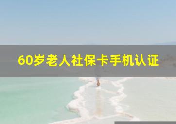 60岁老人社保卡手机认证