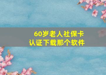 60岁老人社保卡认证下载那个软件