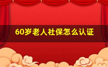 60岁老人社保怎么认证