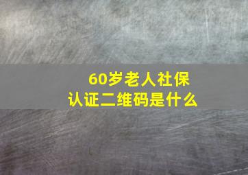 60岁老人社保认证二维码是什么