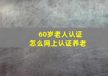 60岁老人认证怎么网上认证养老