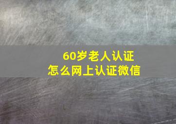 60岁老人认证怎么网上认证微信