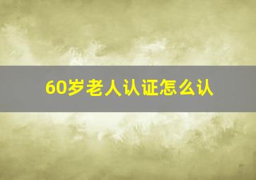 60岁老人认证怎么认