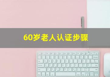 60岁老人认证步骤