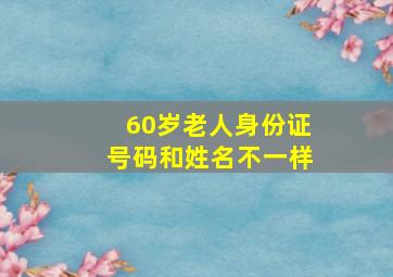 60岁老人身份证号码和姓名不一样