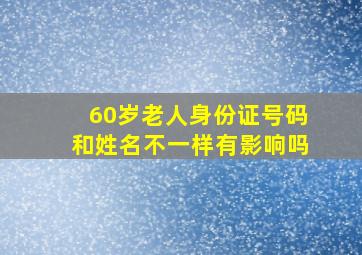 60岁老人身份证号码和姓名不一样有影响吗