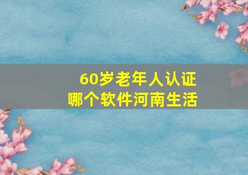 60岁老年人认证哪个软件河南生活