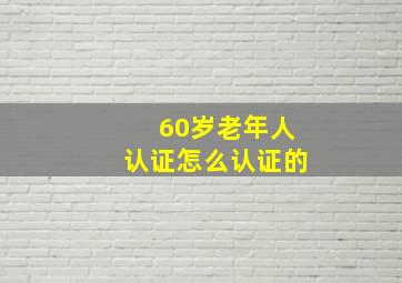 60岁老年人认证怎么认证的